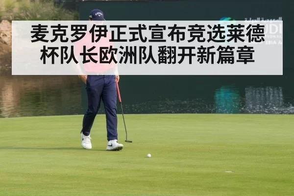 麦克罗伊正式宣布竞选莱德杯队长欧洲队翻开新篇章