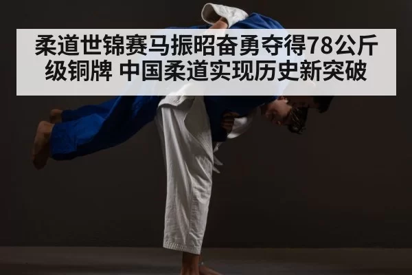 柔道世锦赛马振昭奋勇夺得78公斤级铜牌 中国柔道实现历史新突破