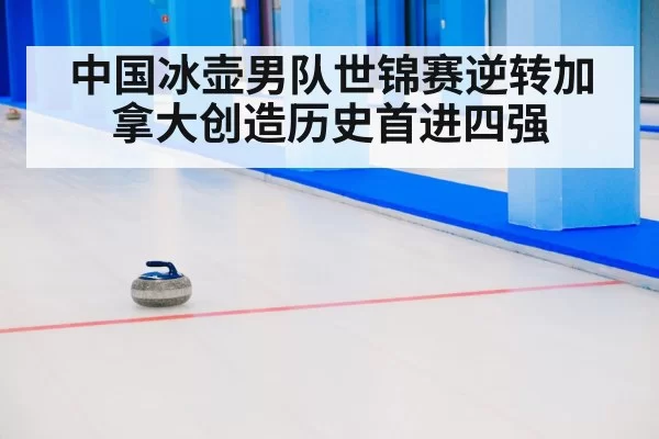 中国冰壶男队世锦赛逆转加拿大创造历史首进四强