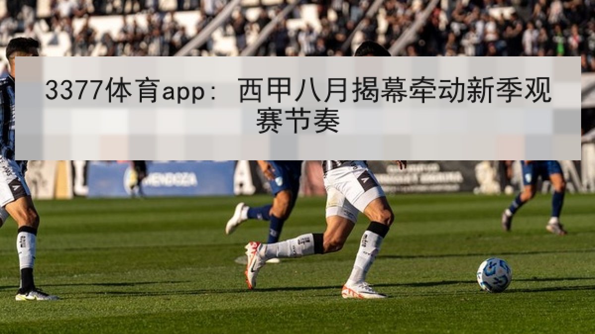 3377体育app: 西甲八月揭幕牵动新季观赛节奏 3377体育app: 西甲八月揭幕牵动新季观赛节奏