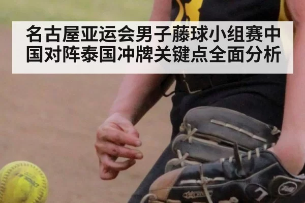 名古屋亚运会男子藤球小组赛中国对阵泰国冲牌关键点全面分析
