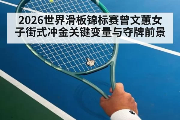 2026世界滑板锦标赛曾文蕙女子街式冲金关键变量与夺牌前景